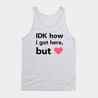 IDK How I Got Here Tank Top